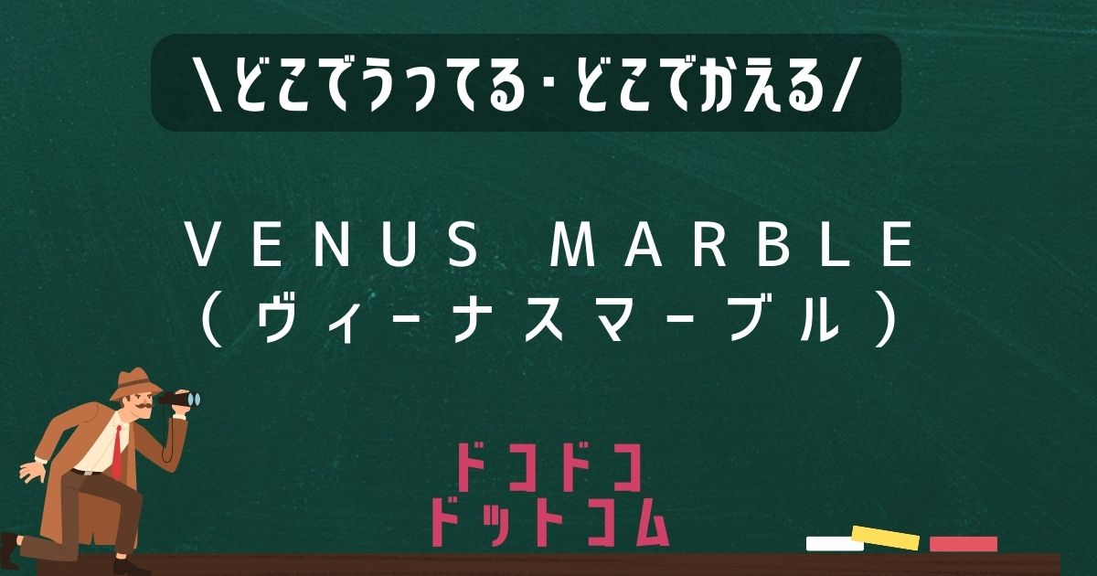 VENUS MARBLE（ヴィーナスマーブル）,どこで売ってる,販売店舗,取扱店舗