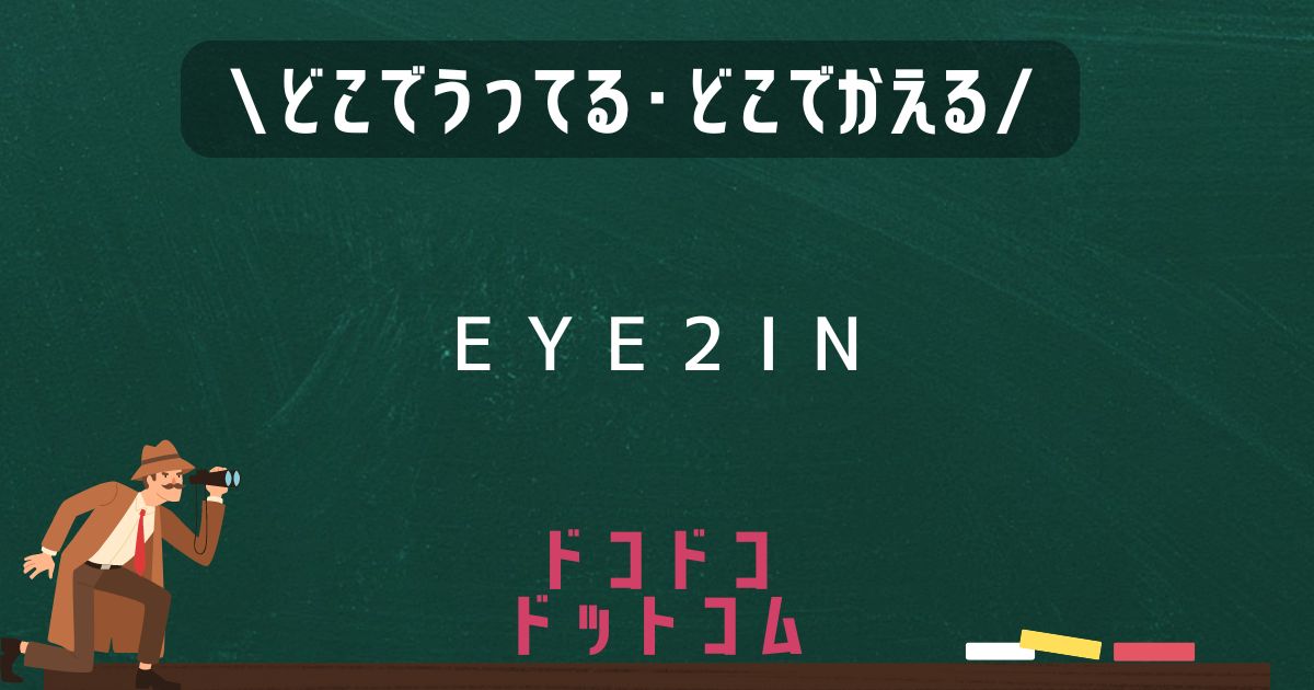 EYE2IN,どこで売ってる,販売店舗,取扱店舗