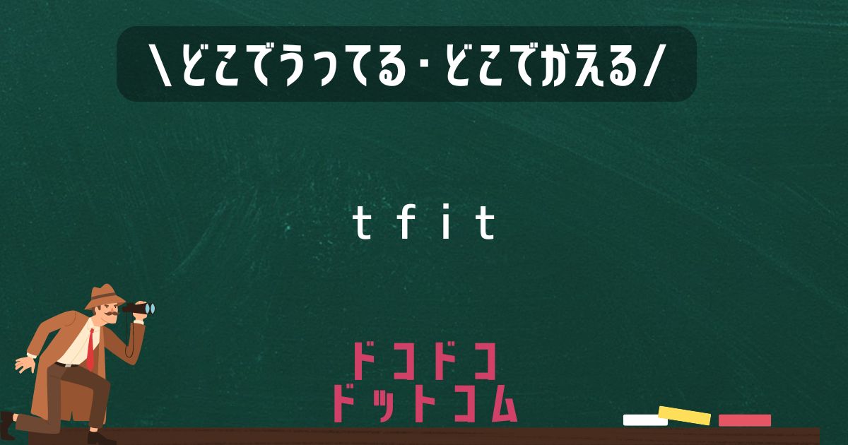 tfit,どこで売ってる,販売店舗,取扱店舗