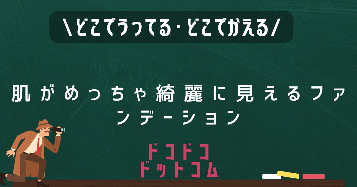 肌がめっちゃ綺麗に見えるファンデーション,どこで売ってる,取扱店舗,販売店舗