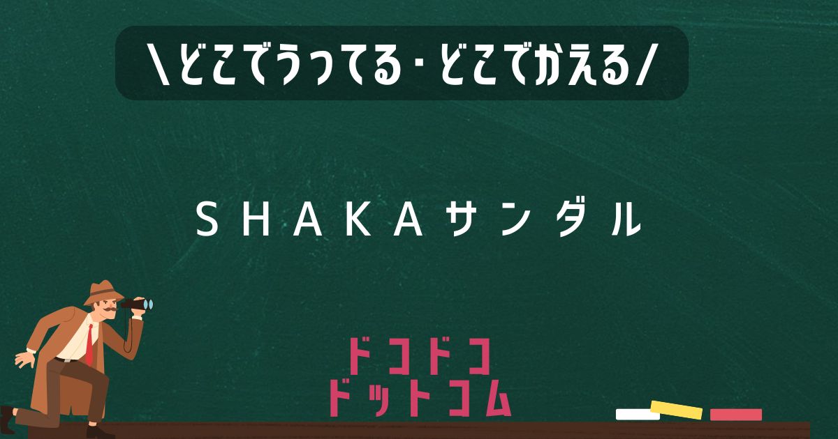 SHAKAサンダル,どこで売ってる,販売店舗,取扱店舗