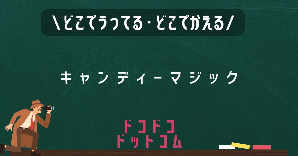 キャンディーマジック,どこで売ってる,販売店舗,取扱店舗