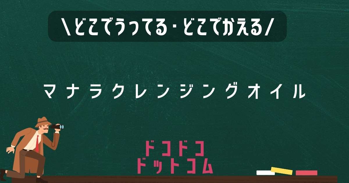 マナラクレンジングオイル,どこで売ってる,販売店舗,取扱店舗