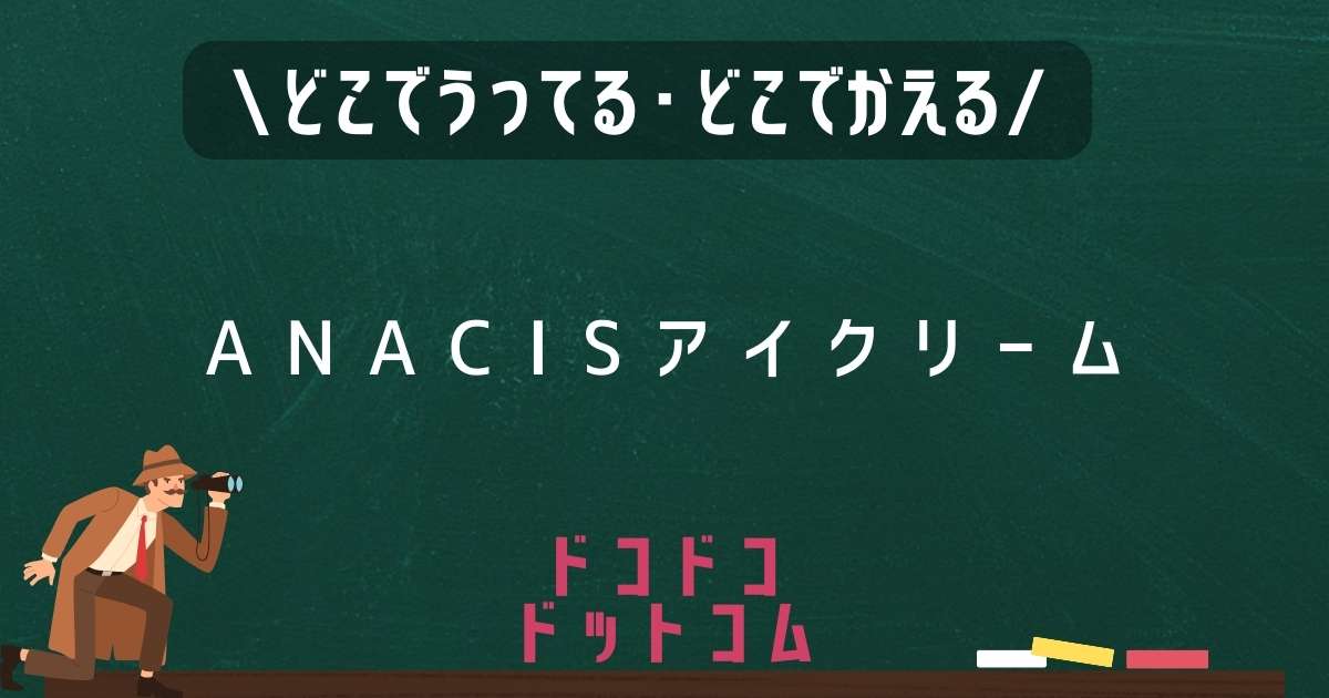 ANACISアイクリーム,どこで売ってる,販売店舗,取扱店舗