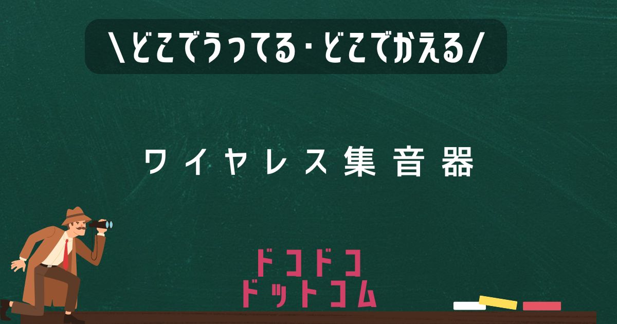 ワイヤレス集音器,どこで売ってる,販売店舗,取扱店舗