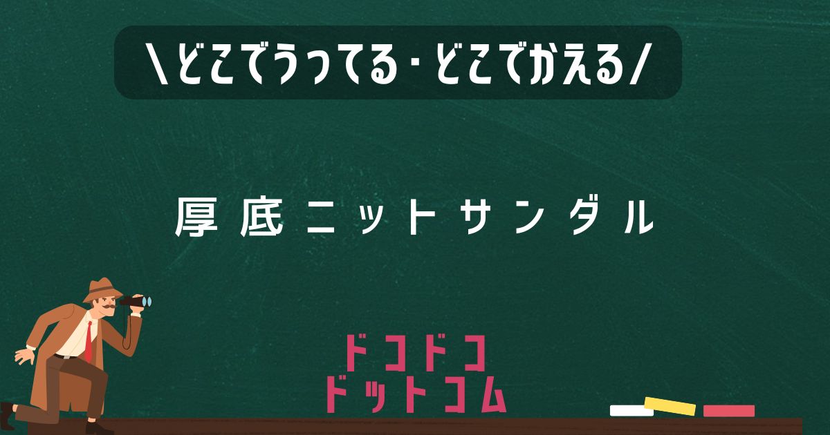 厚底ニットサンダル,どこで売ってる,販売店舗,取扱店舗