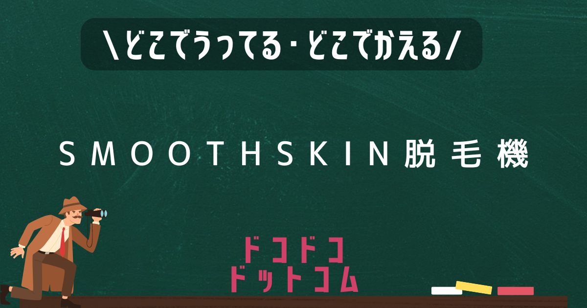 SMOOTHSKIN脱毛機,どこで売ってる,販売店舗,取扱店舗