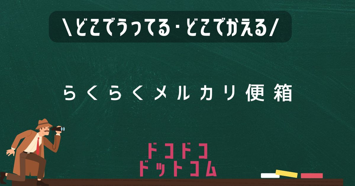 らくらくメルカリ便箱,どこで売ってる,販売店舗,取扱店舗