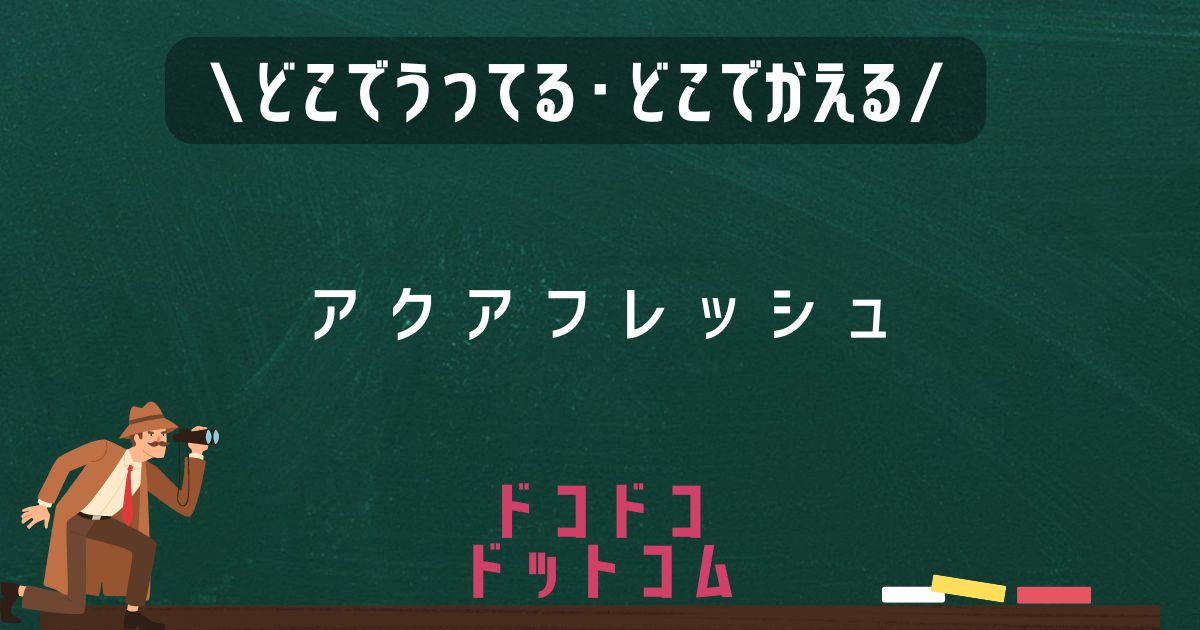 アクアフレッシュ,どこで売ってる,販売店舗,取扱店舗