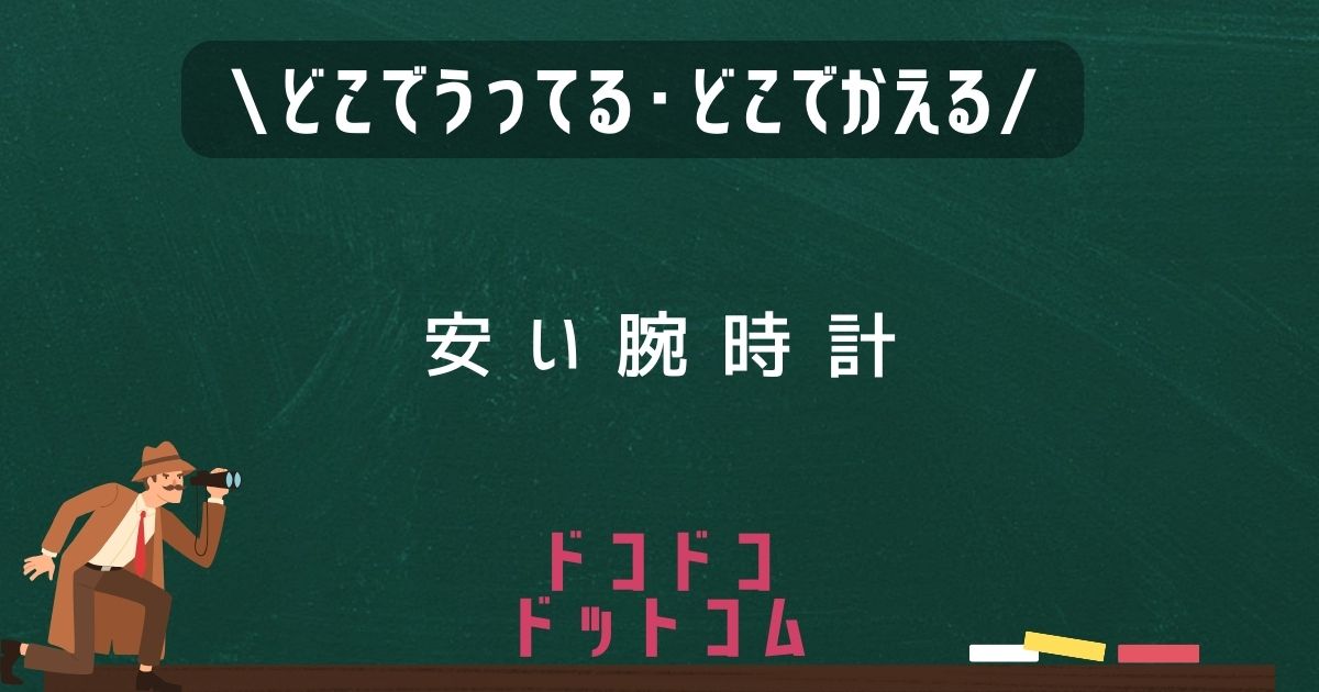 安い腕時計,どこで売ってる,販売店舗,取扱店舗