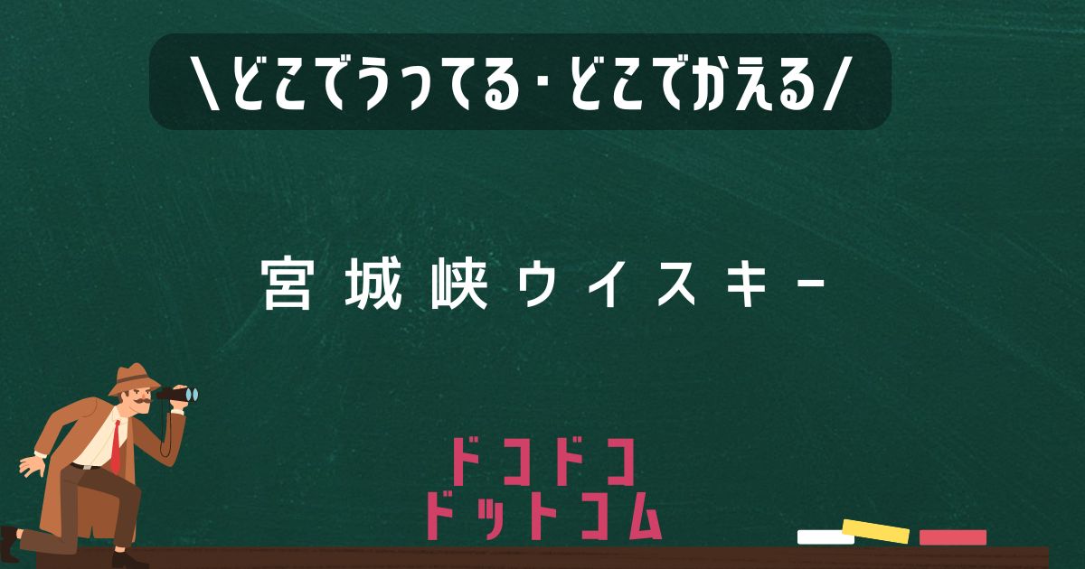 宮城峡ウイスキー,どこで売ってる,販売店舗,取扱店舗