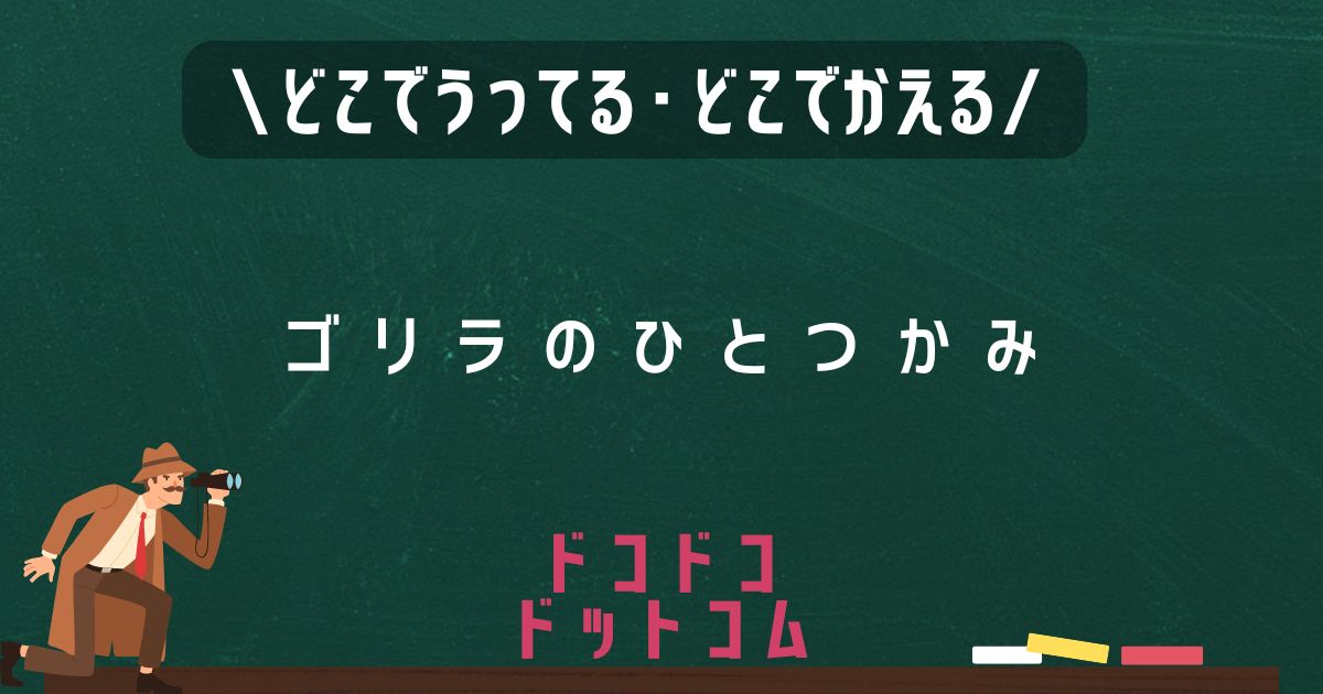 ゴリラのひとつかみ,どこで売ってる,販売店舗,取扱店舗