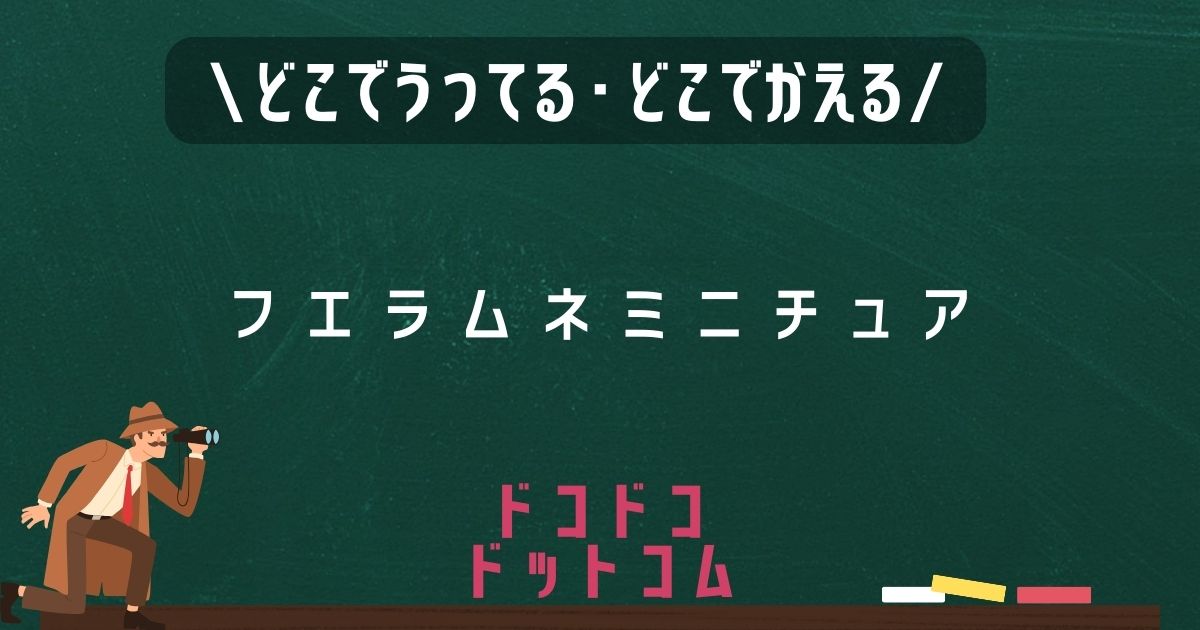 フエラムネミニチュア,どこで売ってる,販売店舗,取扱店舗