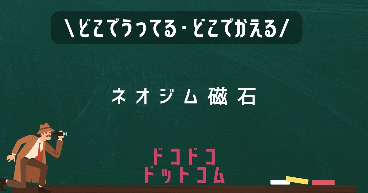 ネオジム磁石,どこで売ってる,販売店舗,取扱店舗