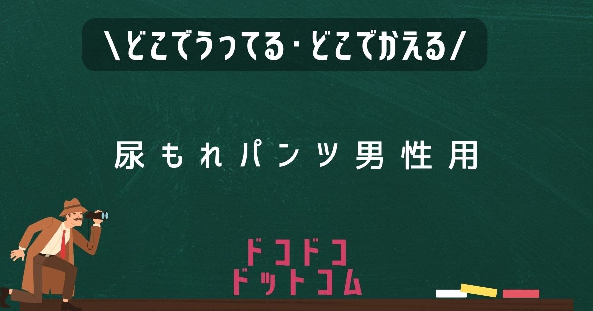 尿もれパンツ男性用,どこで売ってる,販売店舗,取扱店舗