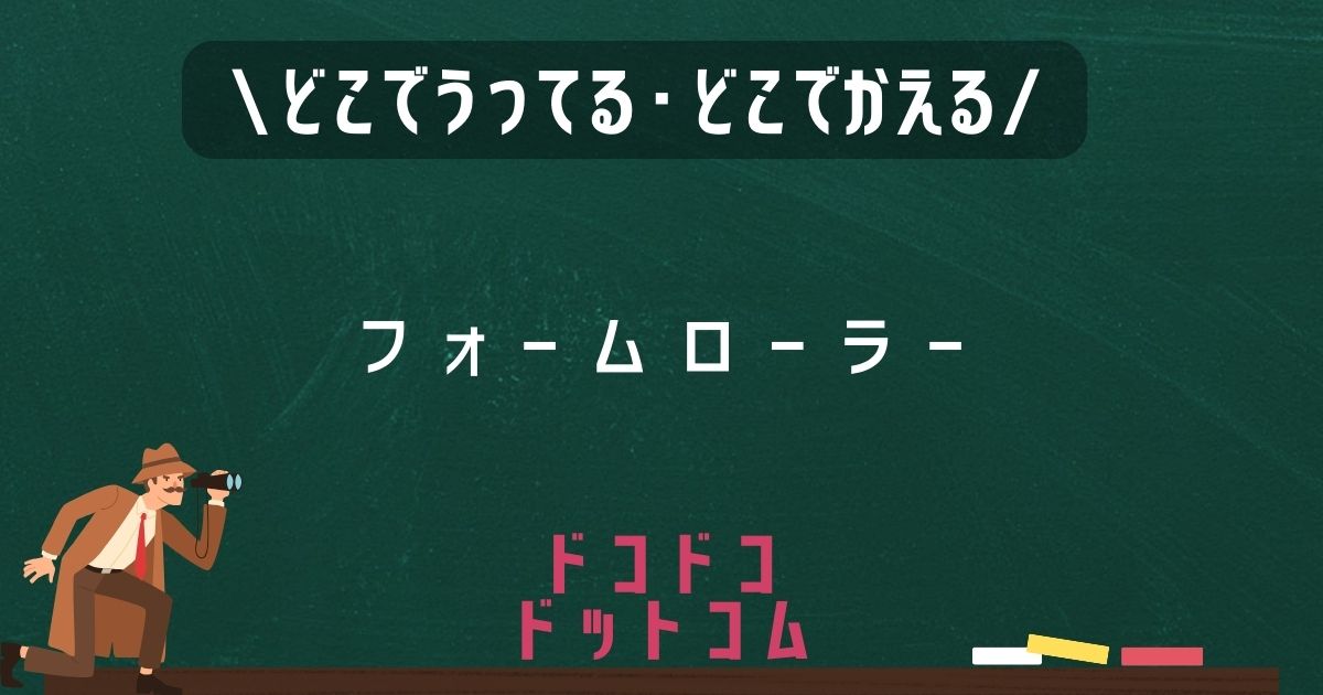 フォームローラー,どこで売ってる,販売店舗,取扱店舗