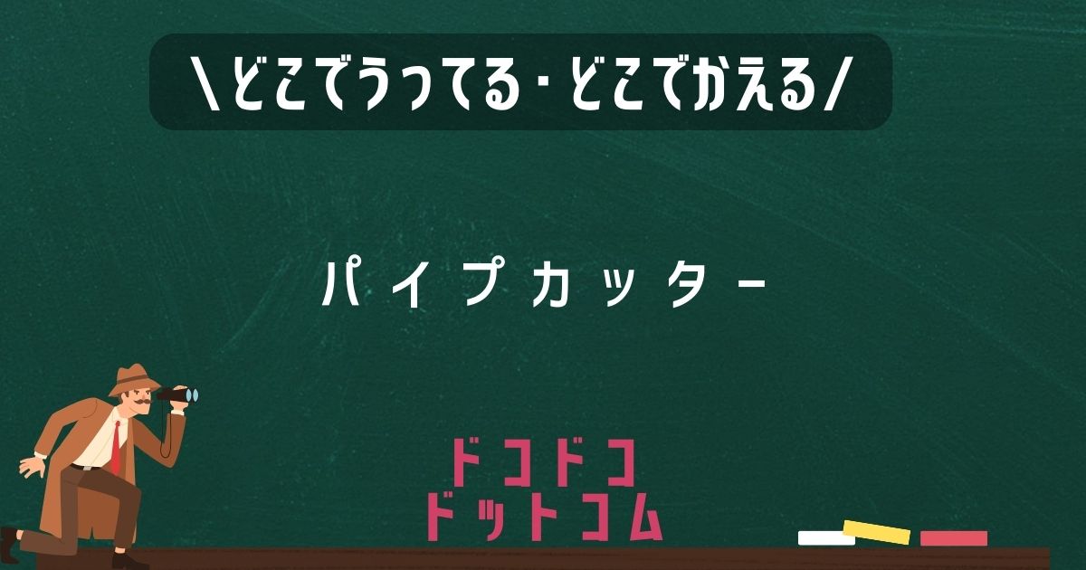 パイプカッター,どこで売ってる,販売店舗,取扱店舗