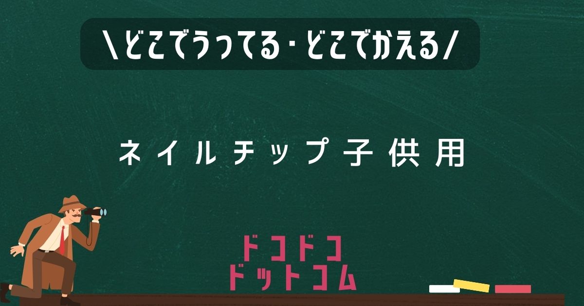 ネイルチップ子供用,どこで売ってる,販売店舗,取扱店舗