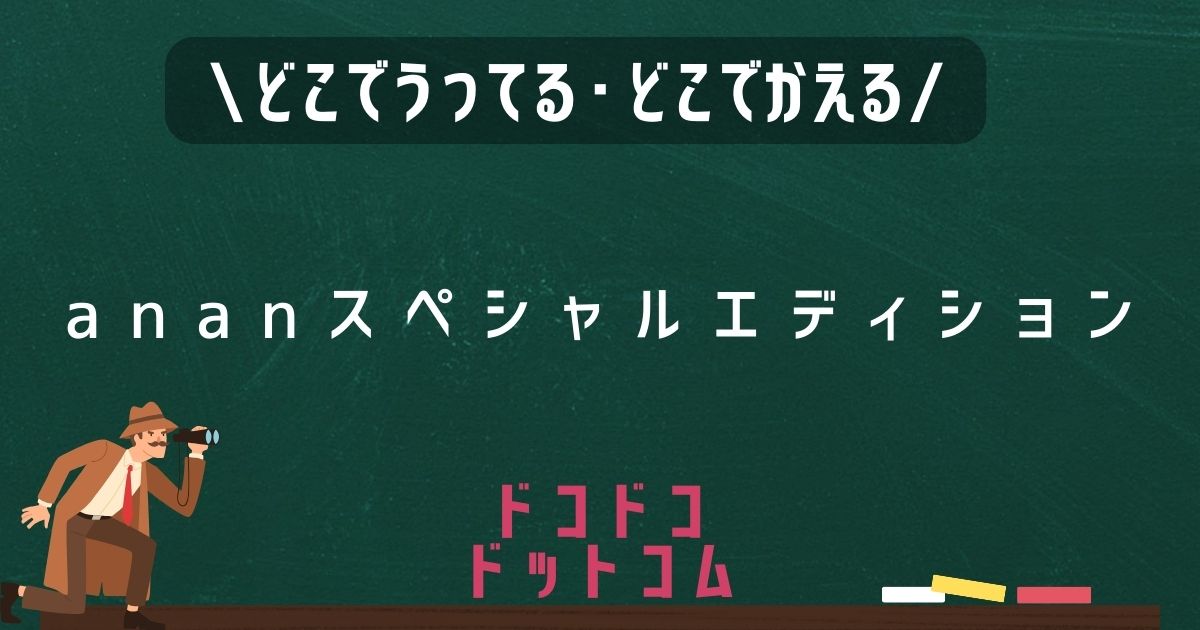 ananスペシャルエディション,どこで売ってる,販売店舗,取扱店舗