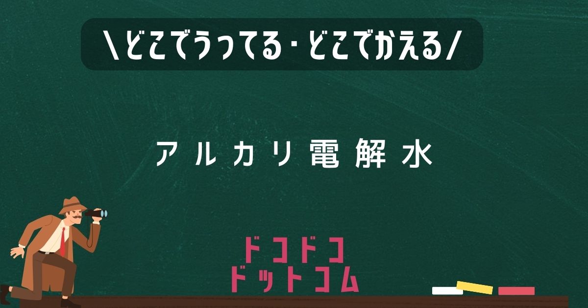 アルカリ電解水,どこで売ってる,販売店舗,取扱店舗