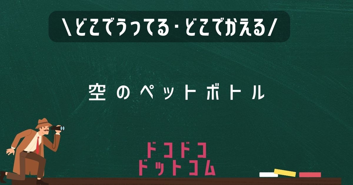 空のペットボトル,どこで売ってる,販売店舗,取扱店舗