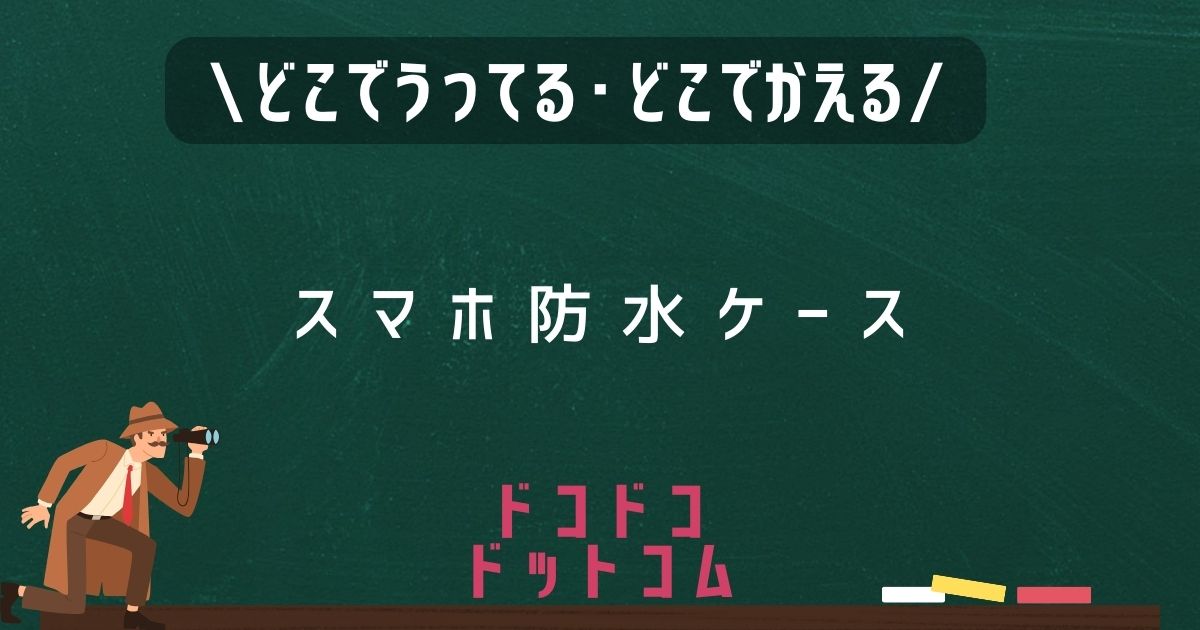 スマホ防水ケース,どこで売ってる,販売店舗,取扱店舗