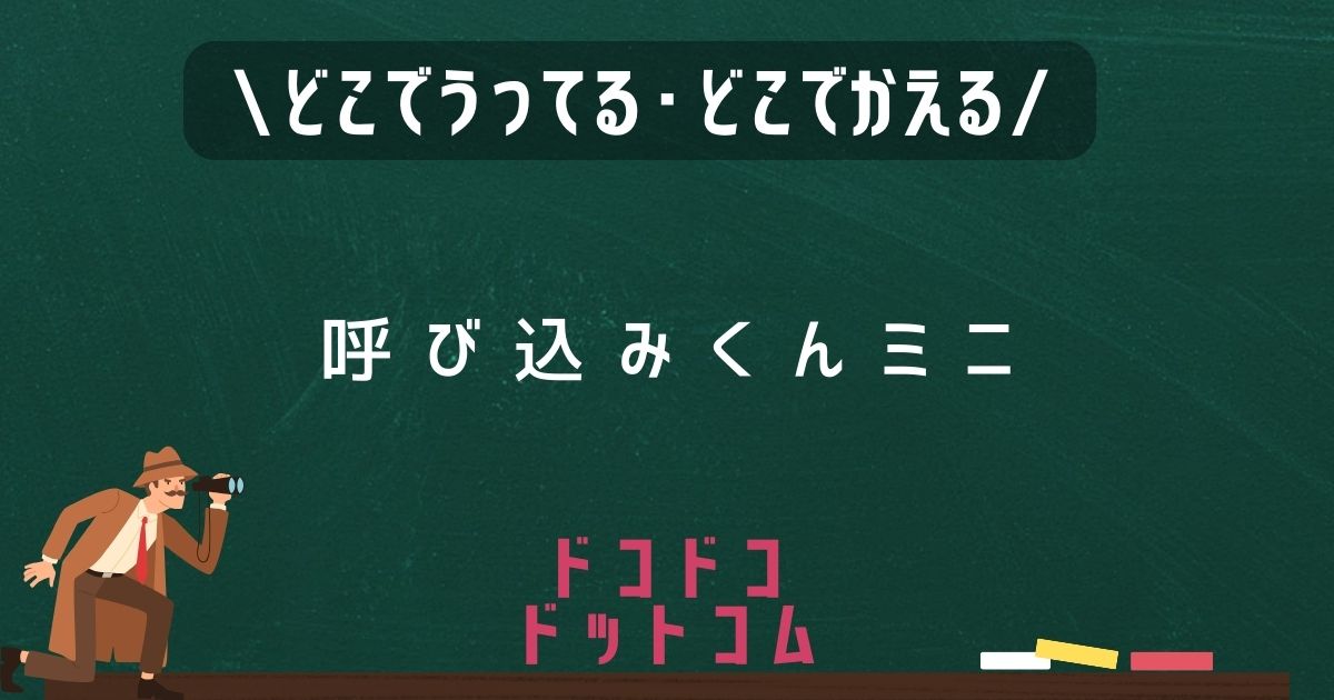 呼び込みくんミニ,どこで売ってる,販売店舗,取扱店舗