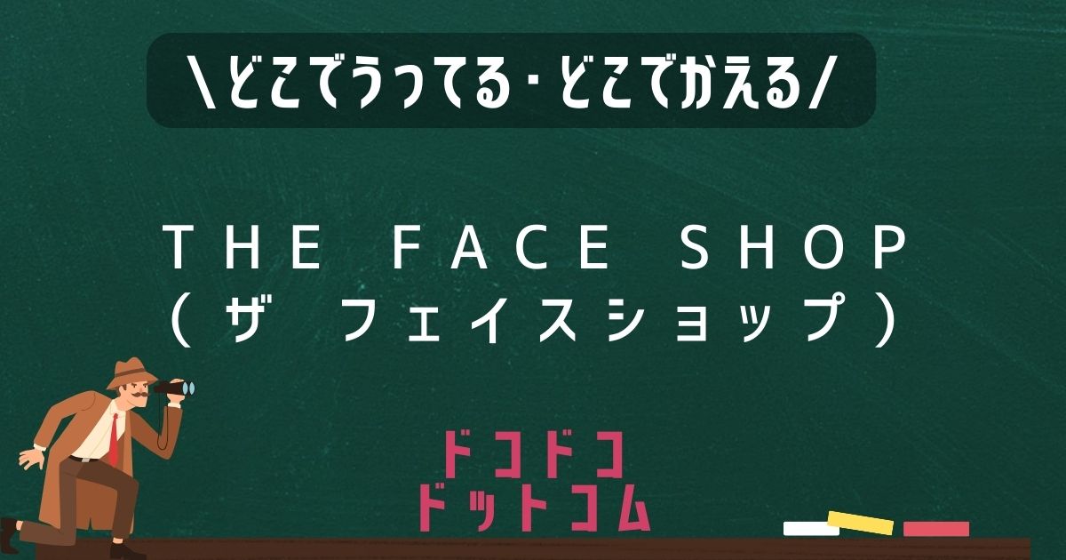 THE FACE SHOP（ザ フェイスショップ）,どこで売ってる,販売店舗,取扱店舗