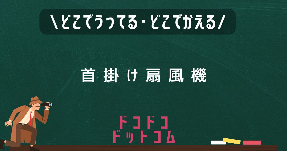 首掛け扇風機,どこで売ってる,販売店舗,取扱店舗