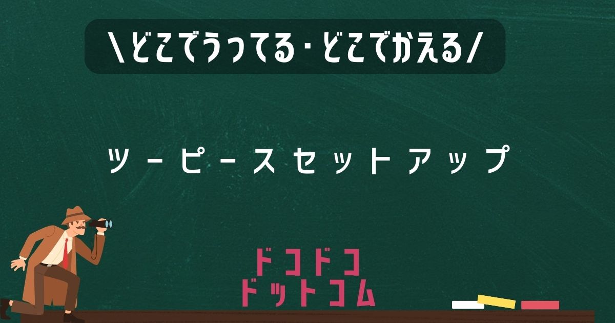 ツーピースセットアップ,どこで売ってる,販売店舗,取扱店舗