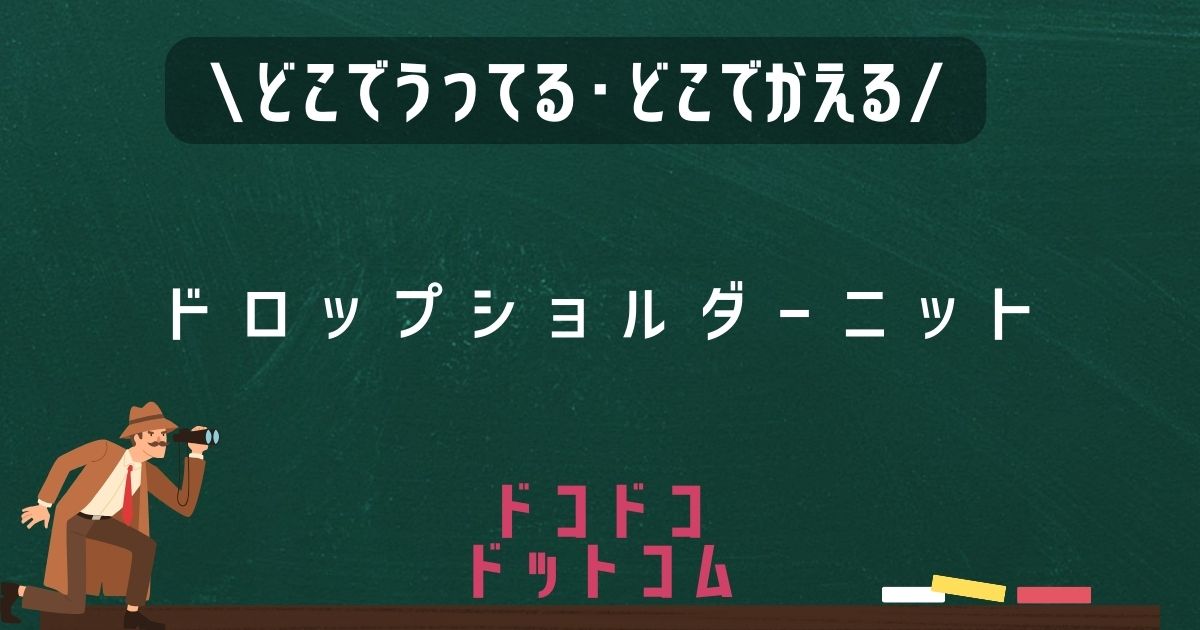 ドロップショルダーニット,どこで売ってる,販売店舗,取扱店舗