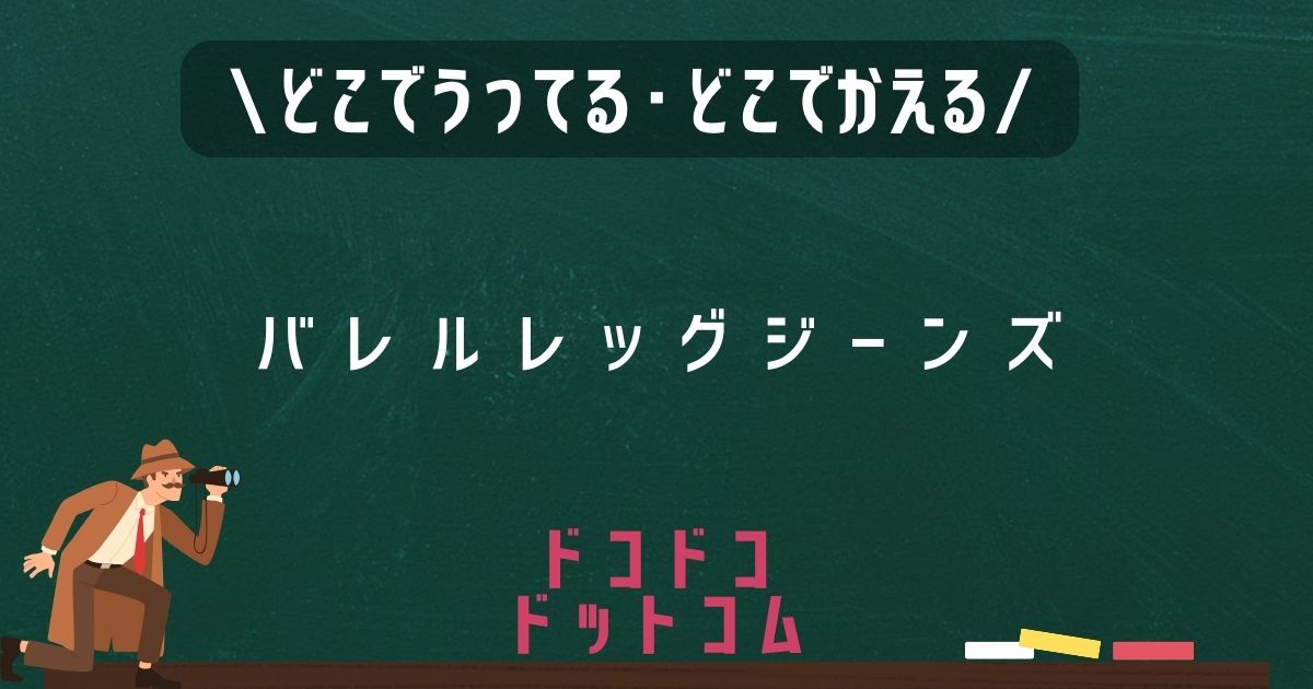 バレルレッグジーンズ,どこで売ってる,販売店舗,取扱店舗