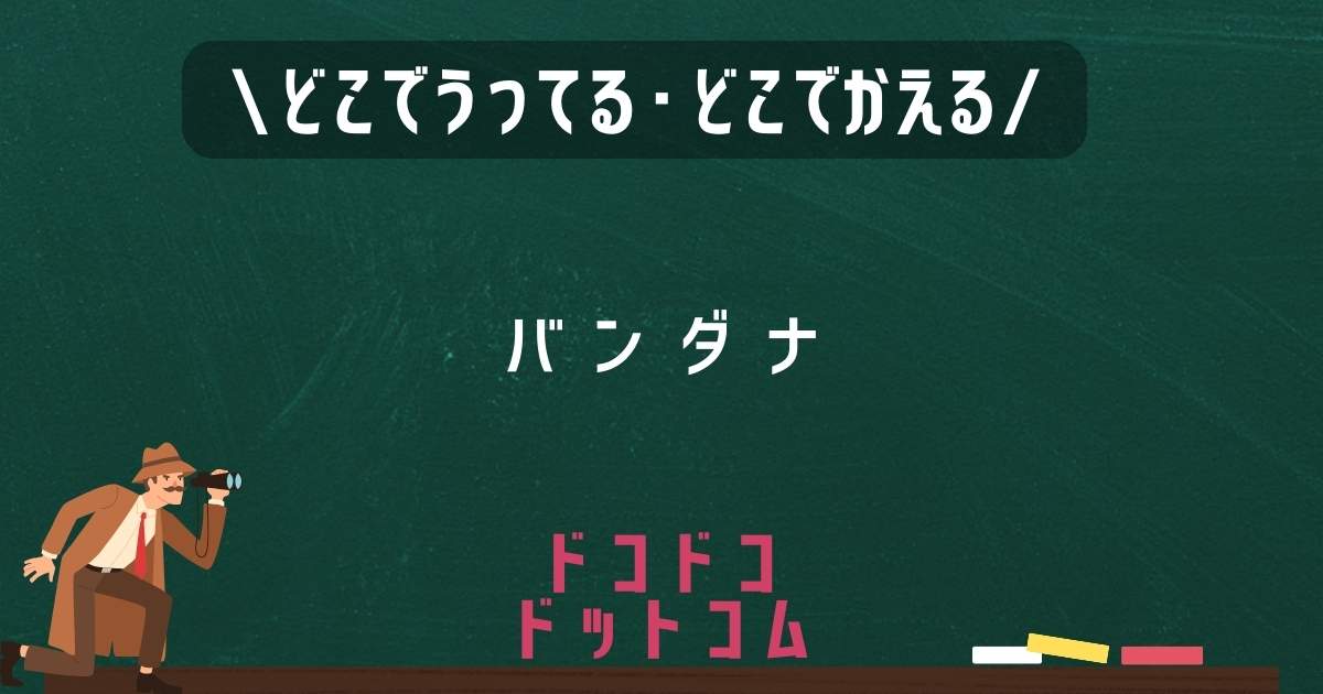 バンダナ,どこで売ってる,販売店舗,取扱店舗