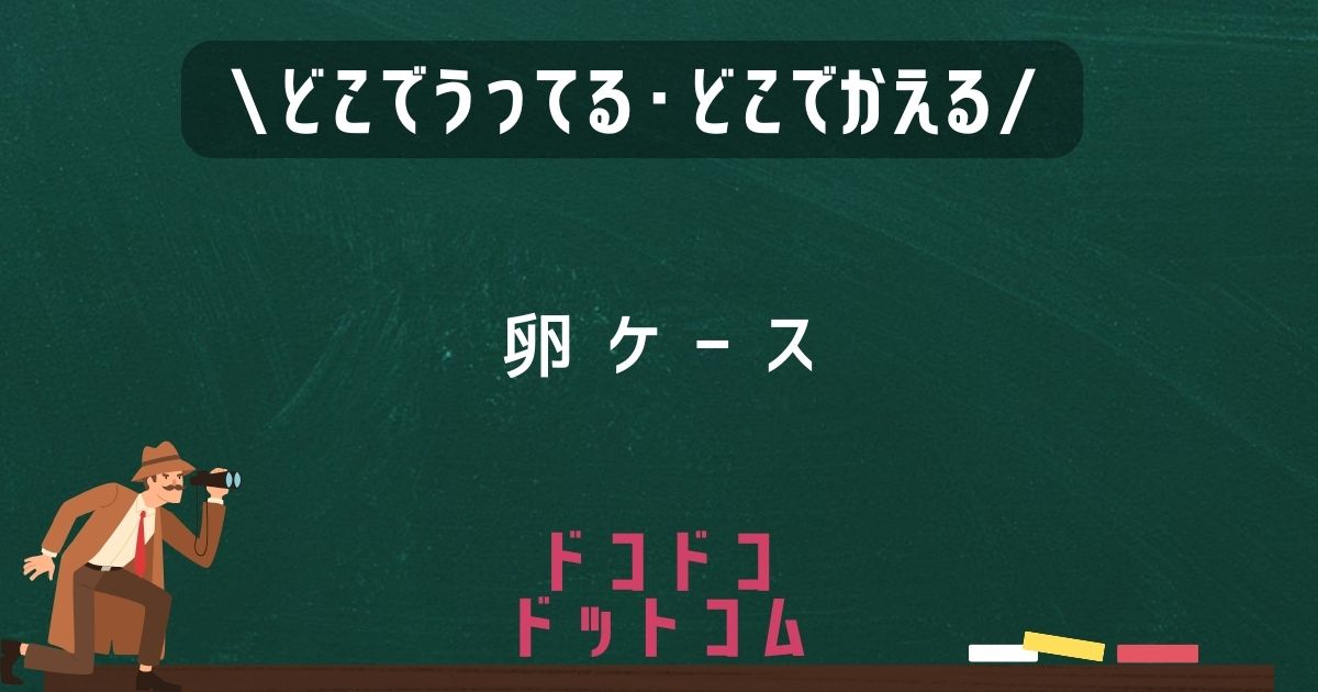卵ケース,どこで売ってる,販売店舗,取扱店舗,100均
