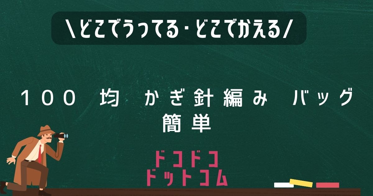 かぎ針編みバッグ,どこで売ってる,販売店舗,取扱店舗,100均