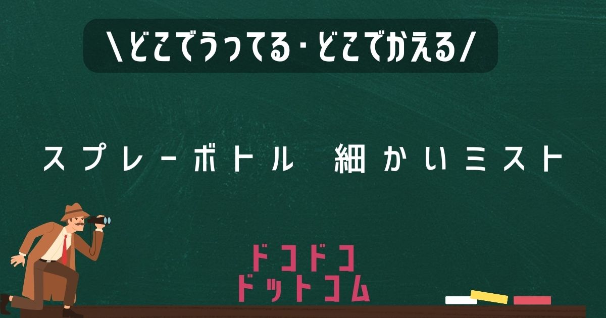 スプレーボトル細かいミスト,どこで売ってる,販売店舗,取扱店舗,100均